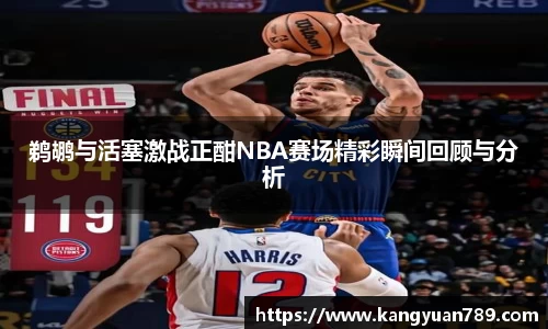 鹈鹕与活塞激战正酣NBA赛场精彩瞬间回顾与分析