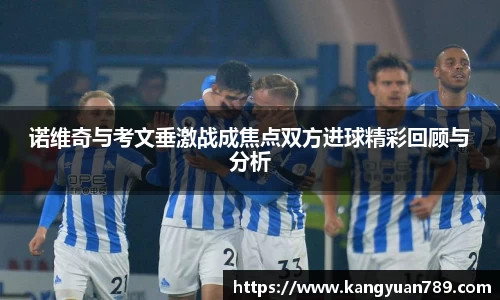 诺维奇与考文垂激战成焦点双方进球精彩回顾与分析